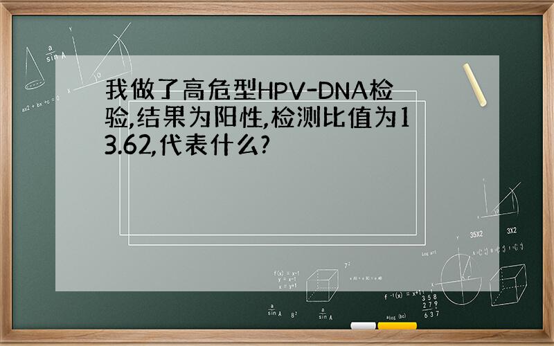 我做了高危型HPV-DNA检验,结果为阳性,检测比值为13.62,代表什么?