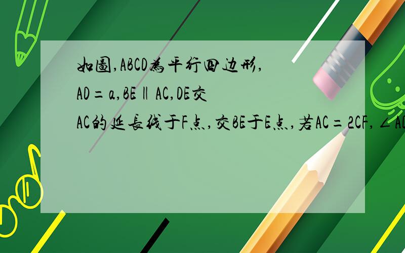 如图,ABCD为平行四边形,AD=a,BE‖AC,DE交AC的延长线于F点,交BE于E点,若AC=2CF,∠ADC=60