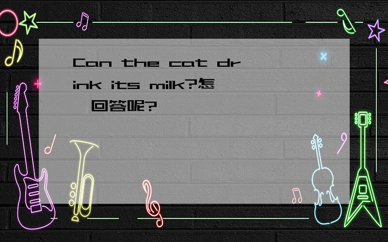 Can the cat drink its milk?怎麽回答呢?