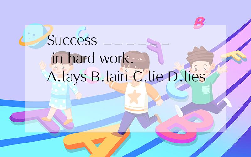 Success ______ in hard work.A.lays B.lain C.lie D.lies