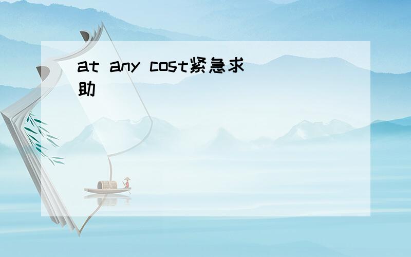 at any cost紧急求助