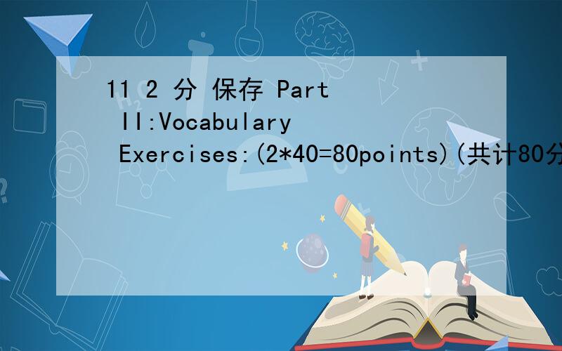 11 2 分 保存 Part II:Vocabulary Exercises:(2*40=80points)(共计80分