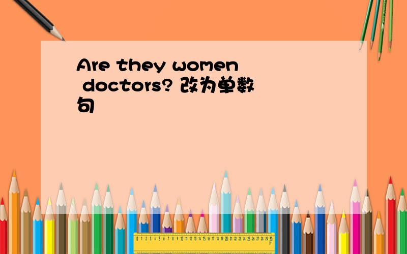 Are they women doctors? 改为单数句