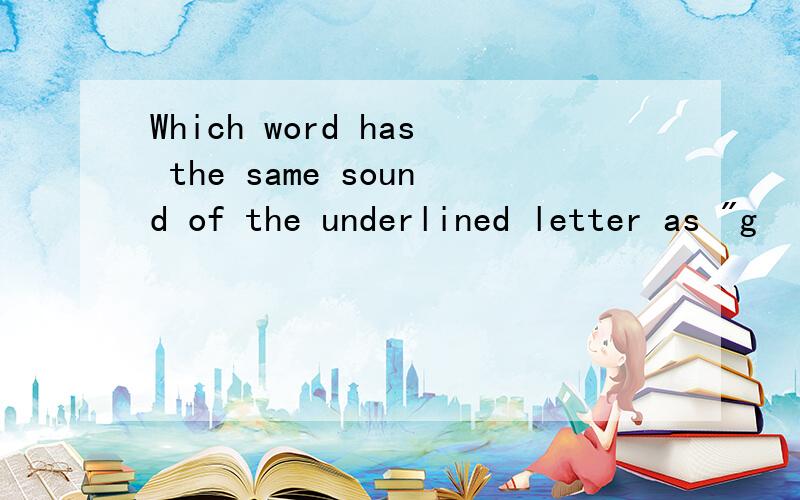 Which word has the same sound of the underlined letter as 