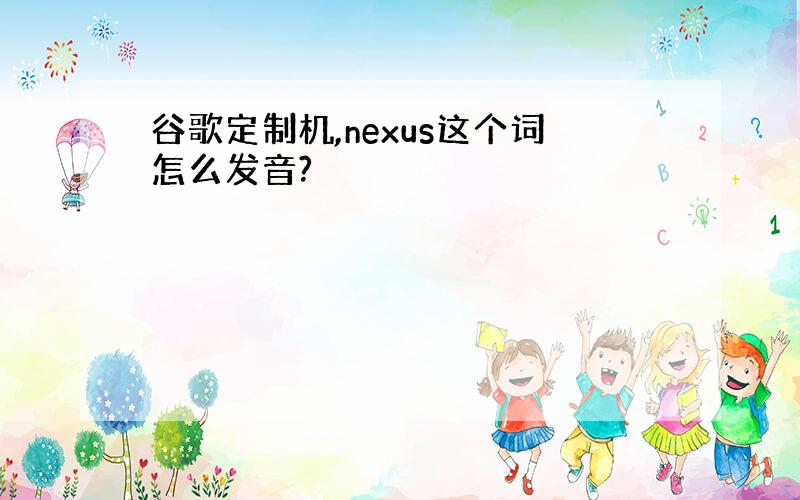 谷歌定制机,nexus这个词怎么发音?