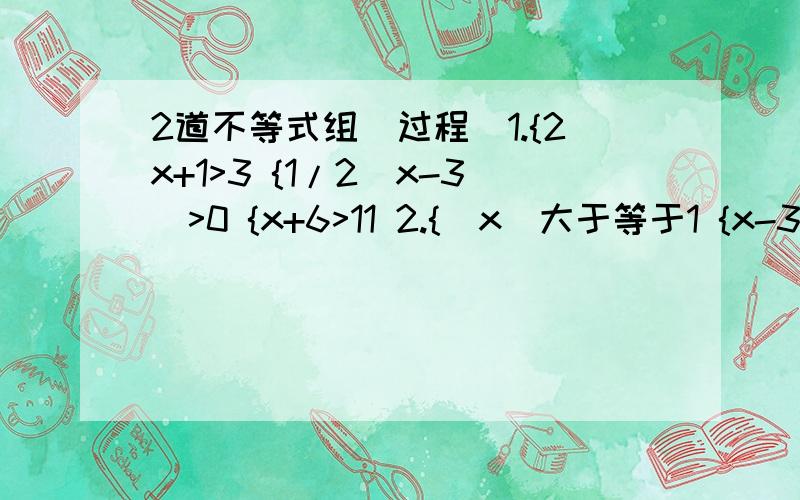 2道不等式组（过程）1.{2x+1>3 {1/2(x-3)>0 {x+6>11 2.{|x|大于等于1 {x-3