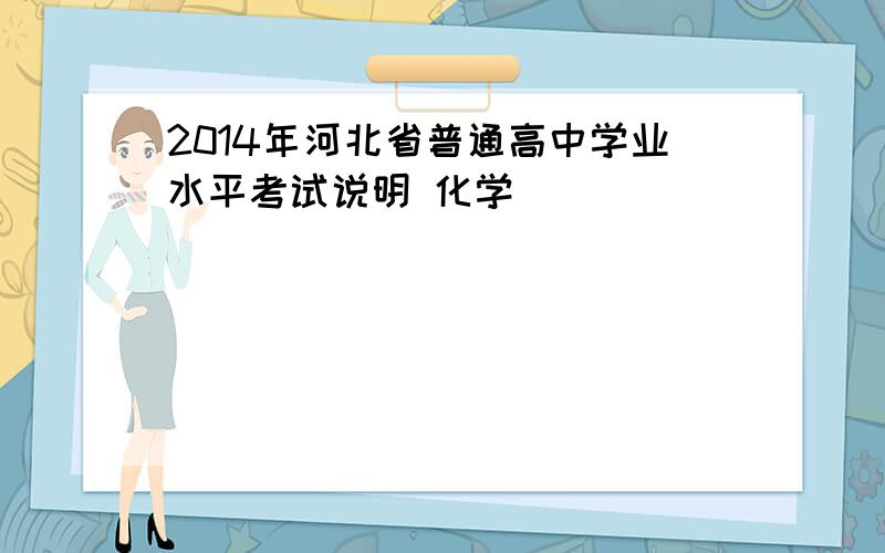 2014年河北省普通高中学业水平考试说明 化学