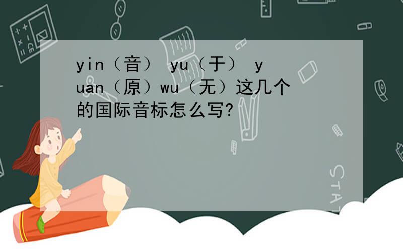 yin（音） yu（于） yuan（原）wu（无）这几个的国际音标怎么写?