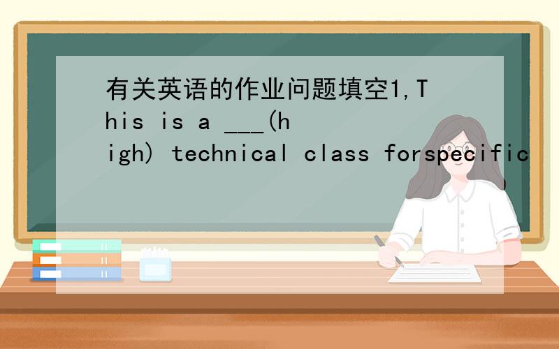 有关英语的作业问题填空1,This is a ___(high) technical class forspecific