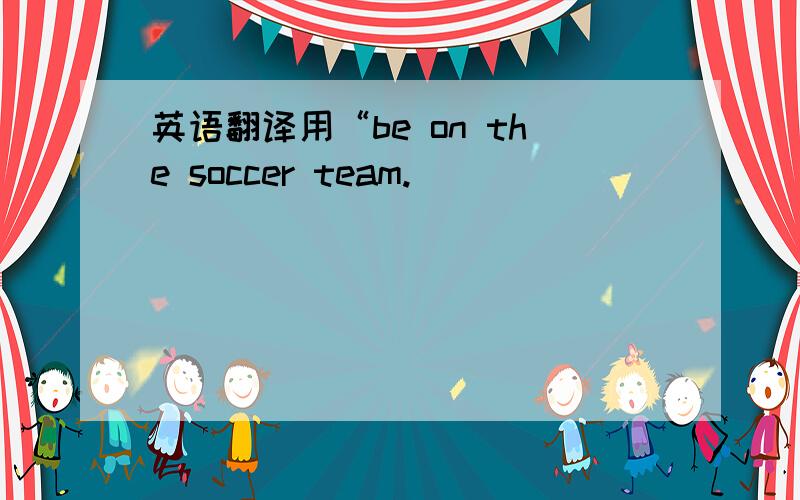 英语翻译用“be on the soccer team.