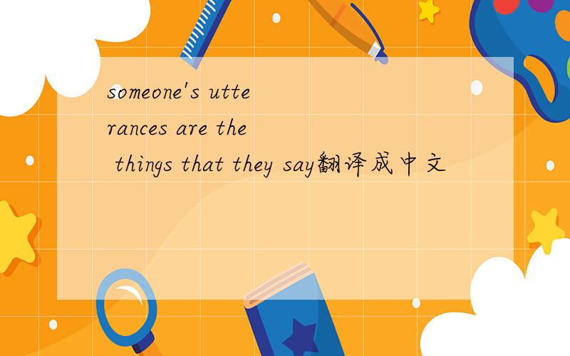someone's utterances are the things that they say翻译成中文