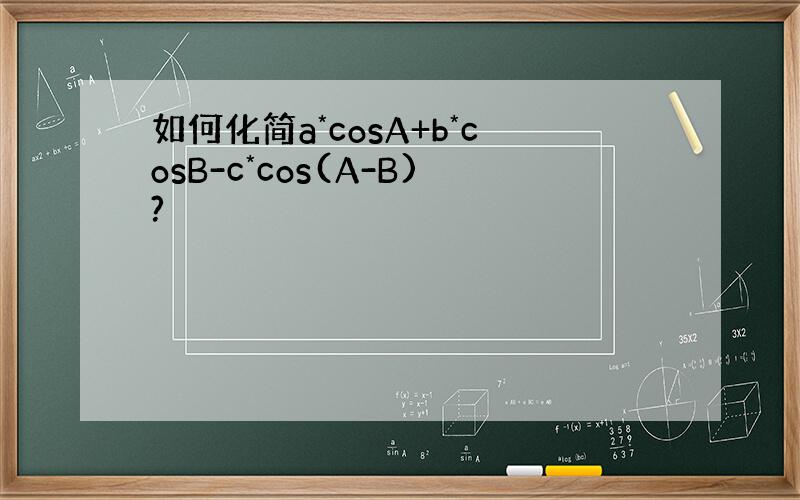 如何化简a*cosA+b*cosB-c*cos(A-B)?