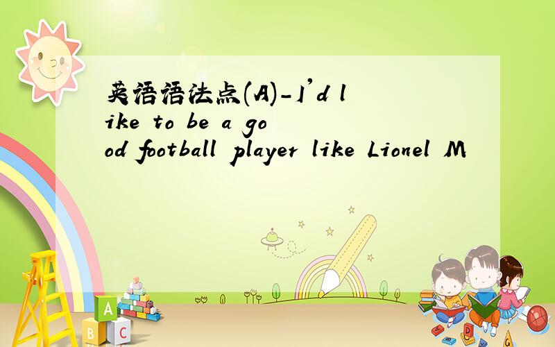 英语语法点(A)-I'd like to be a good football player like Lionel M