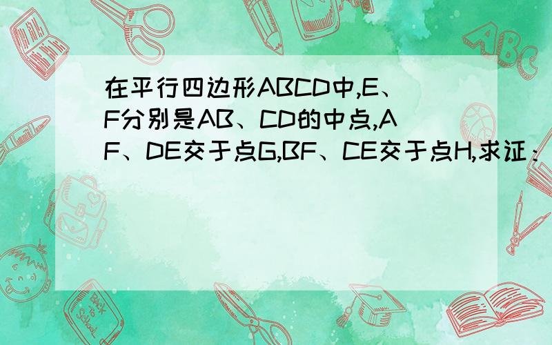 在平行四边形ABCD中,E、F分别是AB、CD的中点,AF、DE交于点G,BF、CE交于点H,求证：EF、GH互相平分