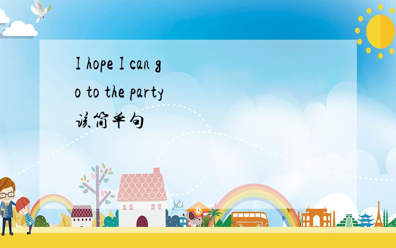I hope I can go to the party该简单句