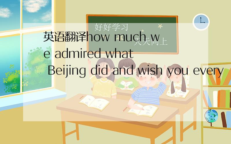英语翻译how much we admired what Beijing did and wish you every