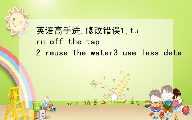 英语高手进,修改错误1,turn off the tap2 reuse the water3 use less dete
