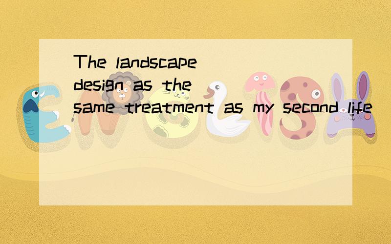 The landscape design as the same treatment as my second life