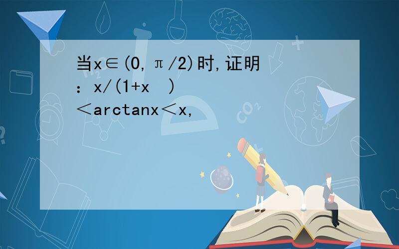 当x∈(0,π/2)时,证明：x/(1+x²)＜arctanx＜x,