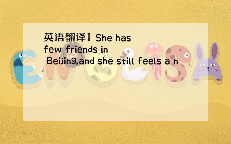 英语翻译1 She has few friends in Beijing,and she still feels a n