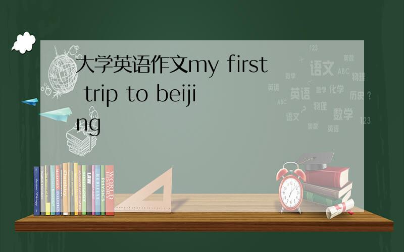 大学英语作文my first trip to beijing