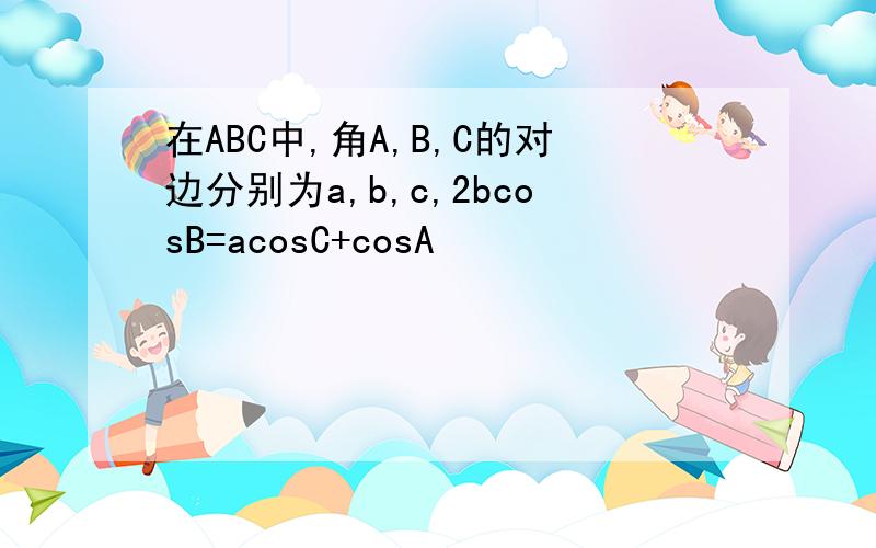 在ABC中,角A,B,C的对边分别为a,b,c,2bcosB=acosC+cosA