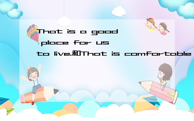 That is a good place for us to live.和That is comfortable for