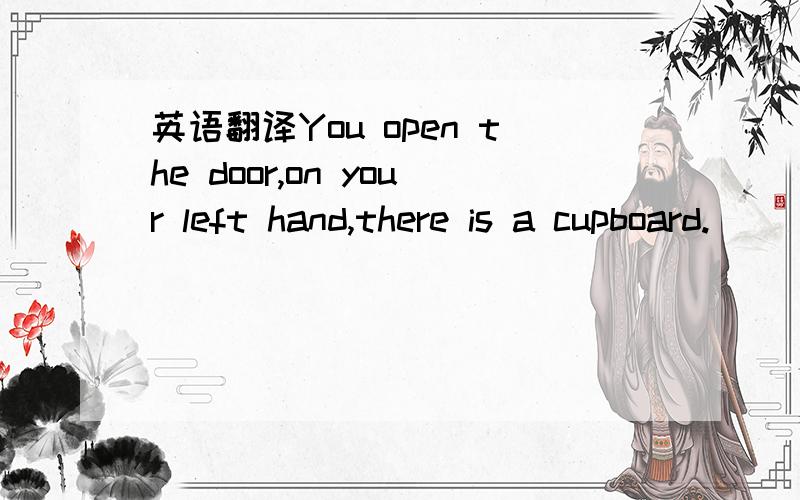 英语翻译You open the door,on your left hand,there is a cupboard.