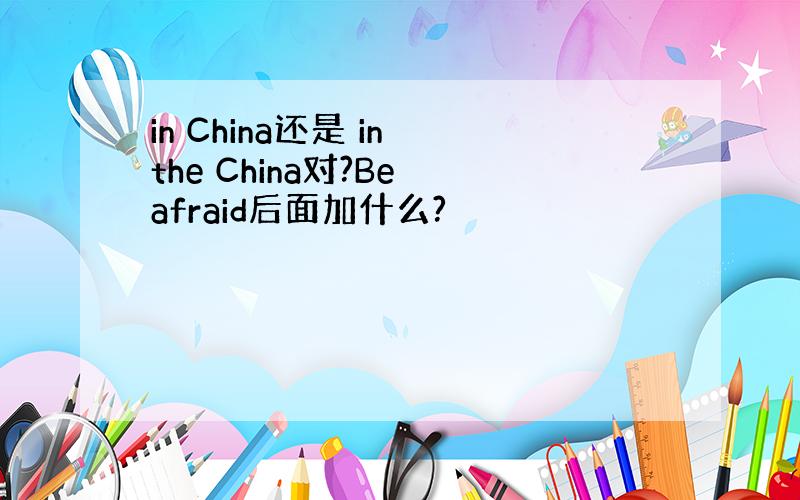 in China还是 in the China对?Be afraid后面加什么?