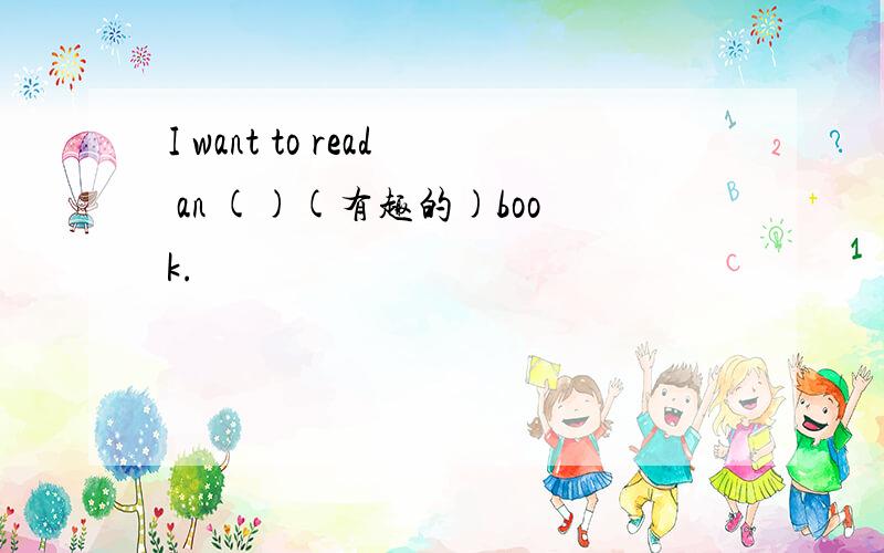 I want to read an ()(有趣的)book.