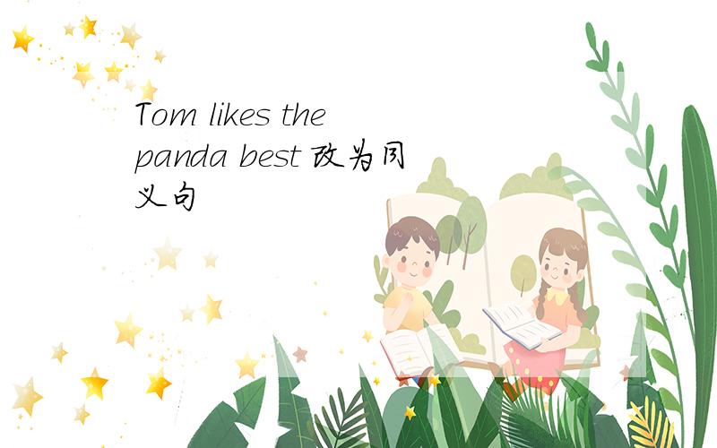 Tom likes the panda best 改为同义句