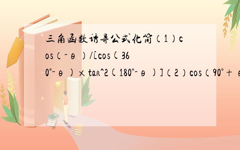 三角函数诱导公式化简（1）cos（-θ）/[cos(360°-θ)×tan^2(180°-θ)]（2）cos（90°+θ