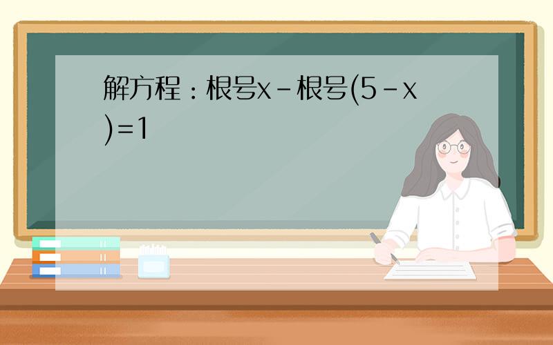 解方程：根号x-根号(5-x)=1