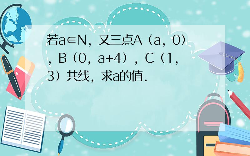 若a∈N，又三点A（a，0），B（0，a+4），C（1，3）共线，求a的值．