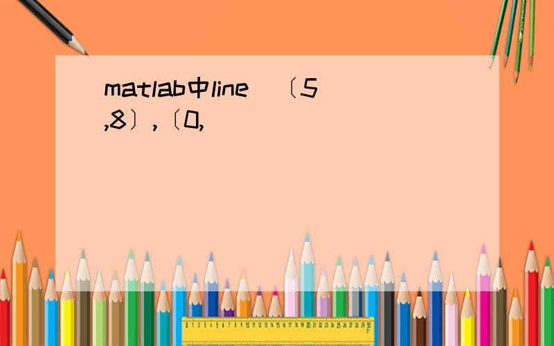 matlab中line(〔5,8〕,〔0,