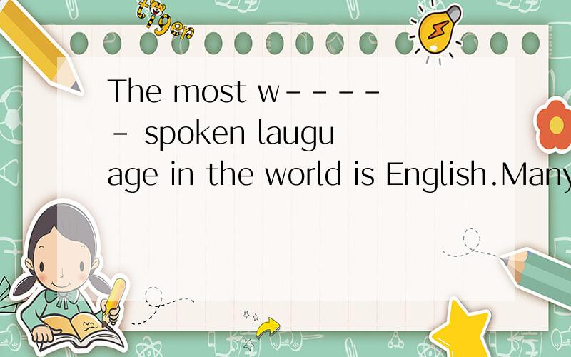 The most w----- spoken lauguage in the world is English.Many