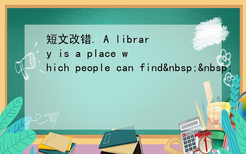 短文改错. A library is a place which people can find  