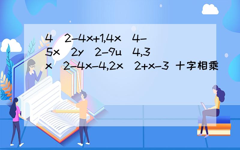 4^2-4x+1,4x^4-5x^2y^2-9u^4,3x^2-4x-4,2x^2+x-3 十字相乘