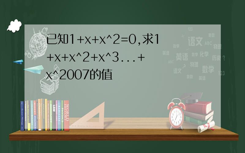 已知1+x+x^2=0,求1+x+x^2+x^3...+x^2007的值