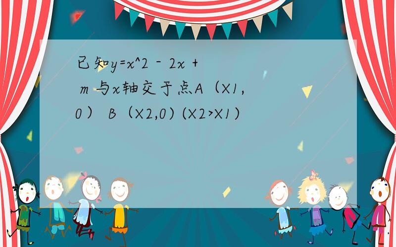 已知y=x^2 - 2x + m 与x轴交于点A（X1,0） B（X2,0) (X2>X1)