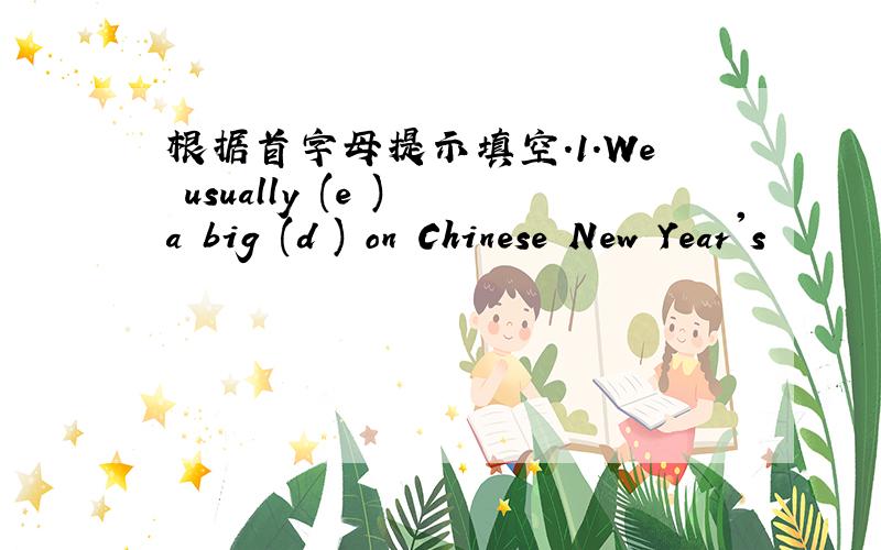 根据首字母提示填空.1.We usually (e ) a big (d ) on Chinese New Year's