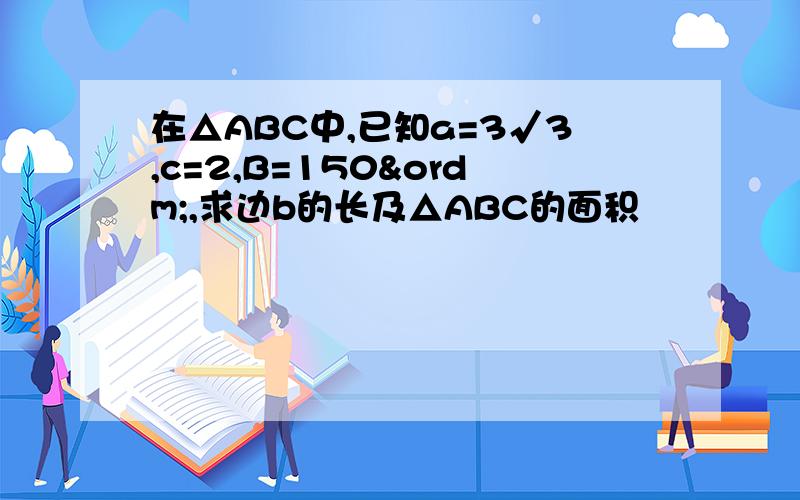 在△ABC中,已知a=3√3,c=2,B=150º,求边b的长及△ABC的面积