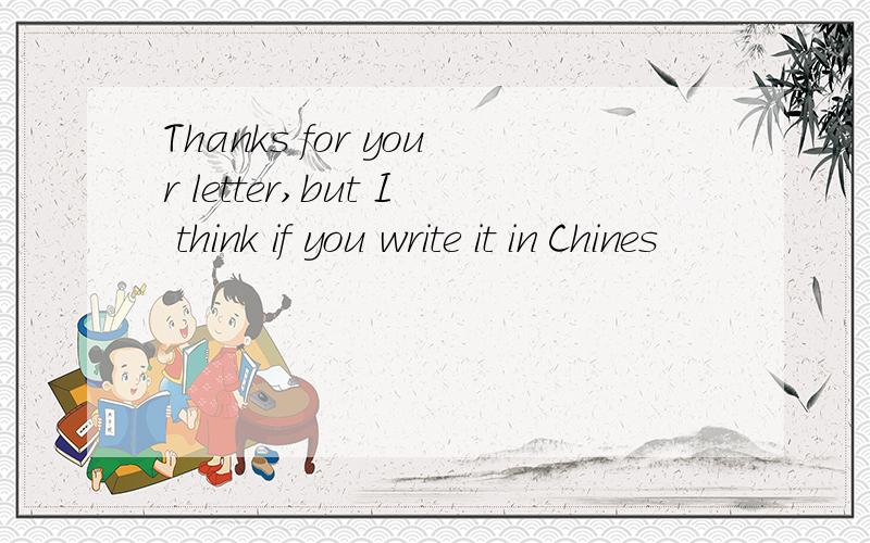 Thanks for your letter,but I think if you write it in Chines