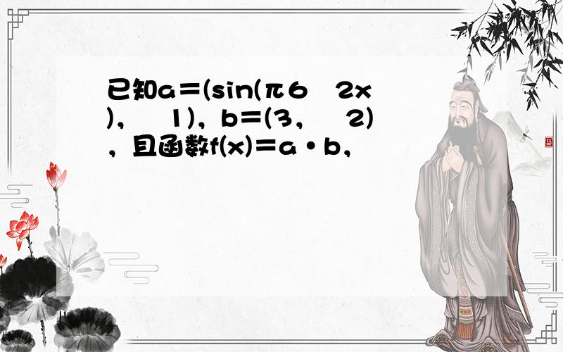 已知a＝(sin(π6−2x)，−1)，b＝(3，−2)，且函数f(x)＝a•b，