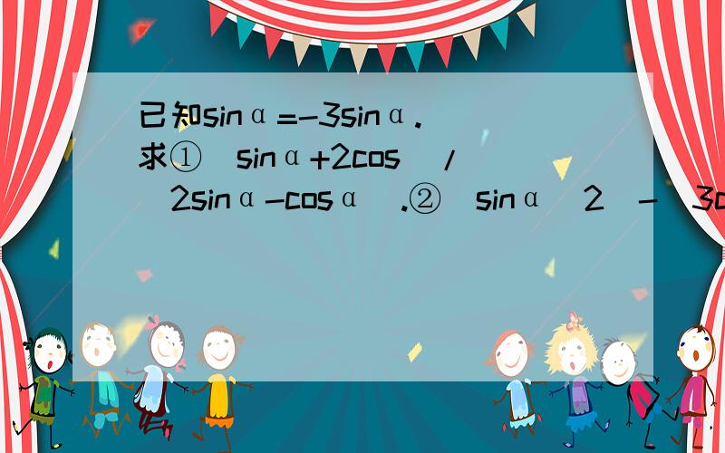 已知sinα=-3sinα.求①(sinα+2cos)/(2sinα-cosα).②(sinα^2)-(3cosα^2)