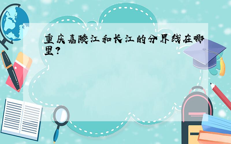 重庆嘉陵江和长江的分界线在哪里?