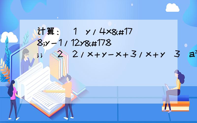 计算：（1）y/4x²y－1/12y²；（2）2/x＋y－x＋3/x＋y（3）a²/a＋3