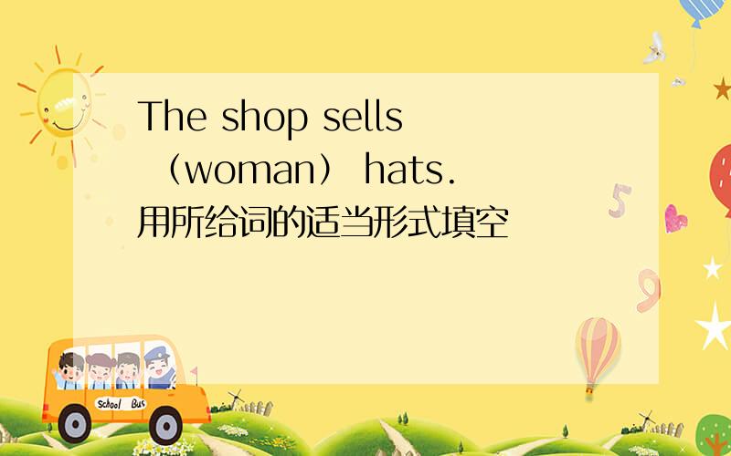 The shop sells （woman） hats.用所给词的适当形式填空