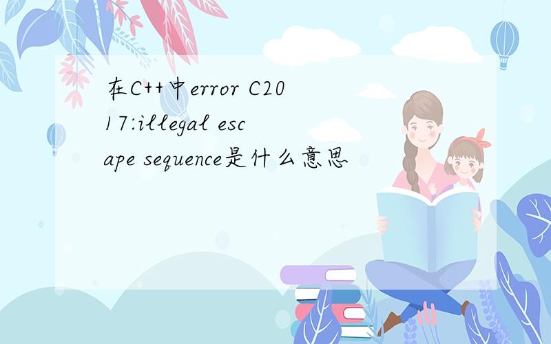 在C++中error C2017:illegal escape sequence是什么意思