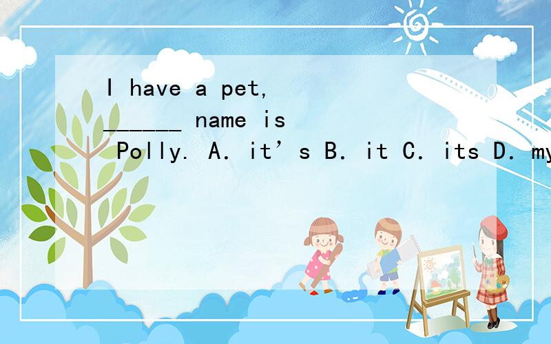 I have a pet, ______ name is Polly. A．it’s B．it C．its D．my